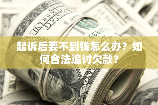 济南起诉后要不到钱怎么办？如何合法追讨欠款？