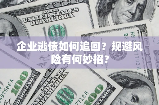 济南企业逃债如何追回？规避风险有何妙招？