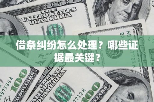 济南借条纠纷怎么处理？哪些证据最关键？