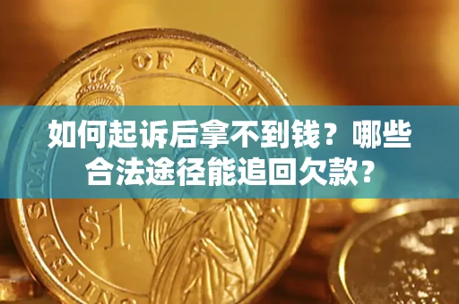 济南如何起诉后拿不到钱？哪些合法途径能追回欠款？