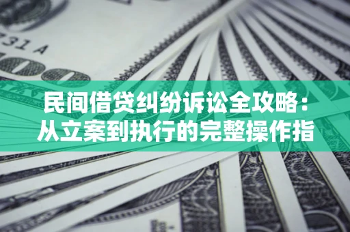 济南民间借贷纠纷诉讼全攻略：从立案到执行的完整操作指南