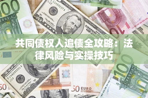 济南共同债权人追债全攻略：法律风险与实操技巧