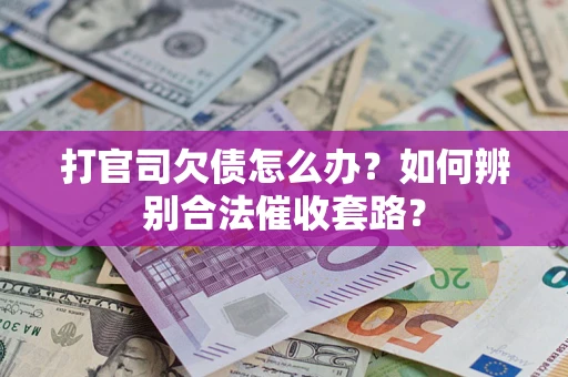 济南打官司欠债怎么办？如何辨别合法催收套路？