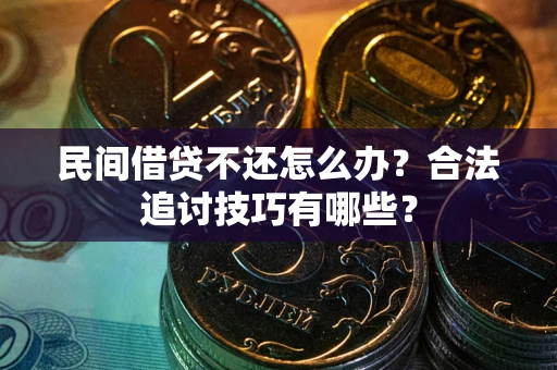 济南民间借贷不还怎么办？合法追讨技巧有哪些？