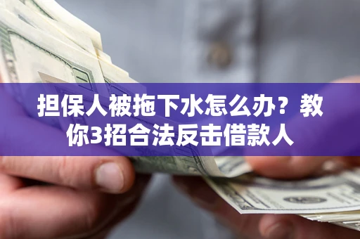 济南担保人被拖下水怎么办？教你3招合法反击借款人