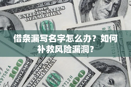 济南借条漏写名字怎么办？如何补救风险漏洞？