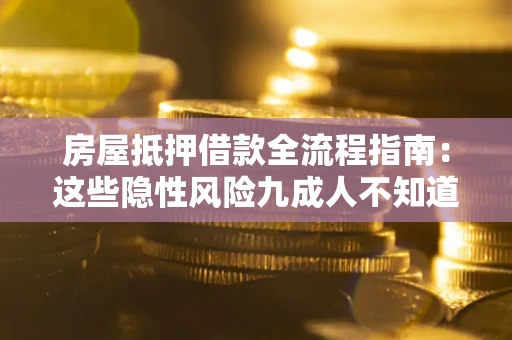济南房屋抵押借款全流程指南：这些隐性风险九成人不知道