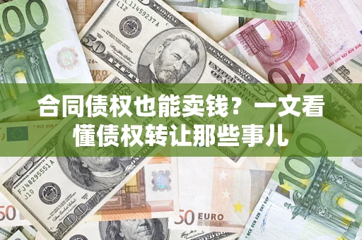 济南合同债权也能卖钱？一文看懂债权转让那些事儿