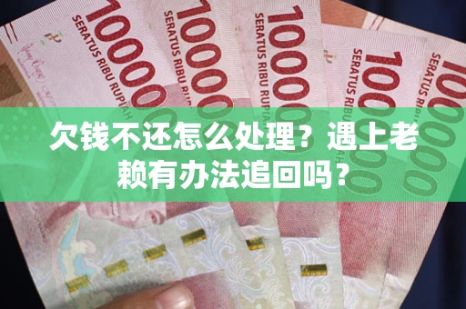 济南欠钱不还怎么处理？遇上老赖有办法追回吗？