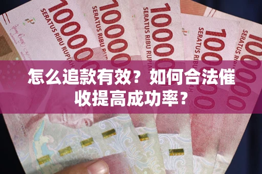 济南怎么追款有效？如何合法催收提高成功率？