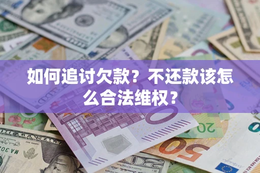 济南如何追讨欠款？不还款该怎么合法维权？