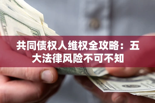 济南共同债权人维权全攻略：五大法律风险不可不知