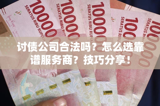 济南讨债公司合法吗？怎么选靠谱服务商？技巧分享！