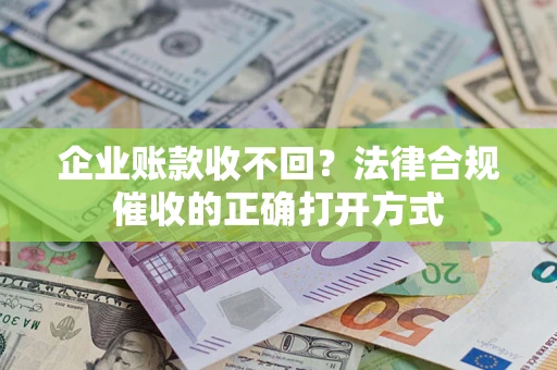 济南企业账款收不回？法律合规催收的正确打开方式