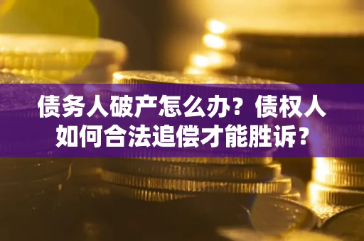济南债务人破产怎么办？债权人如何合法追偿才能胜诉？