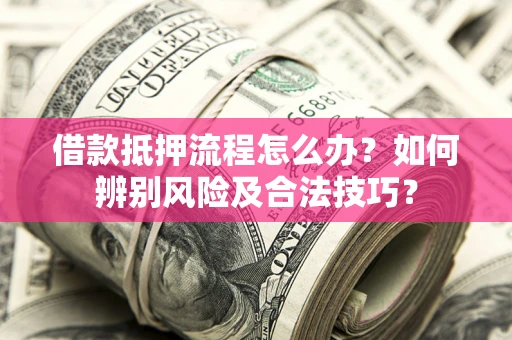 济南借款抵押流程怎么办？如何辨别风险及合法技巧？