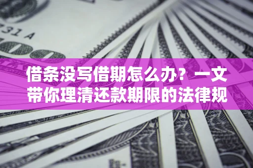 济南借条没写借期怎么办？一文带你理清还款期限的法律规则