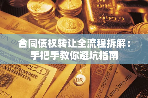 济南合同债权转让全流程拆解：手把手教你避坑指南