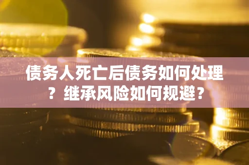 济南债务人死亡后债务如何处理？继承风险如何规避？