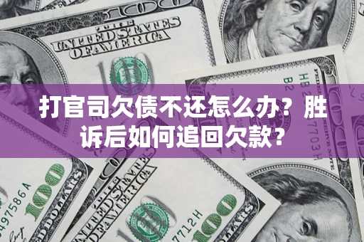 济南打官司欠债不还怎么办？胜诉后如何追回欠款？