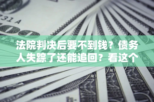 济南法院判决后要不到钱？债务人失踪了还能追回？看这个方法！