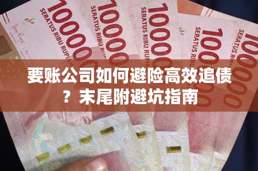 济南要账公司如何避险高效追债？末尾附避坑指南