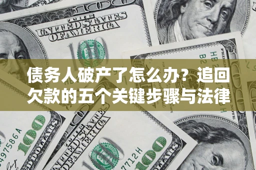 济南债务人破产了怎么办？追回欠款的五个关键步骤与法律策略