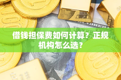 济南借钱担保费如何计算？正规机构怎么选？