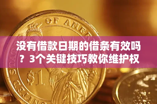 济南没有借款日期的借条有效吗？3个关键技巧教你维护权益