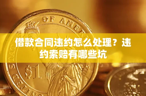 济南借款合同违约怎么处理？违约索赔有哪些坑