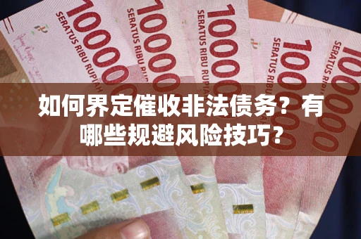 济南如何界定催收非法债务？有哪些规避风险技巧？