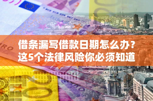济南借条漏写借款日期怎么办？这5个法律风险你必须知道