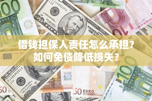 济南借钱担保人责任怎么承担？如何免债降低损失？