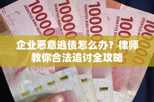 济南企业恶意逃债怎么办？律师教你合法追讨全攻略