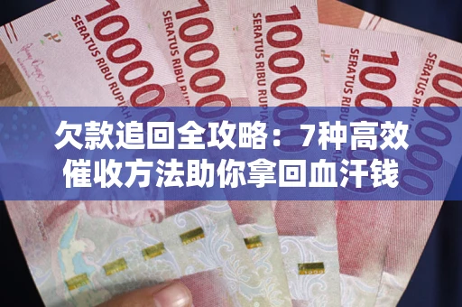 济南欠款追回全攻略：7种高效催收方法助你拿回血汗钱