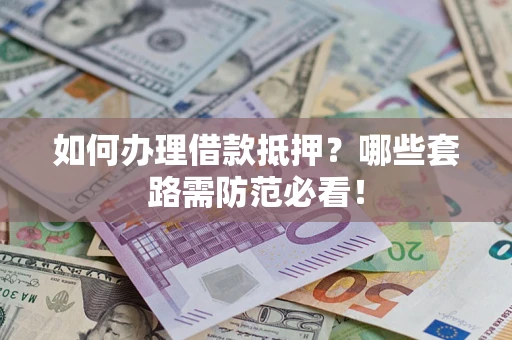 济南如何办理借款抵押？哪些套路需防范必看！