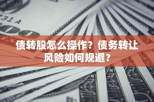 济南债转股怎么操作？债务转让风险如何规避？
