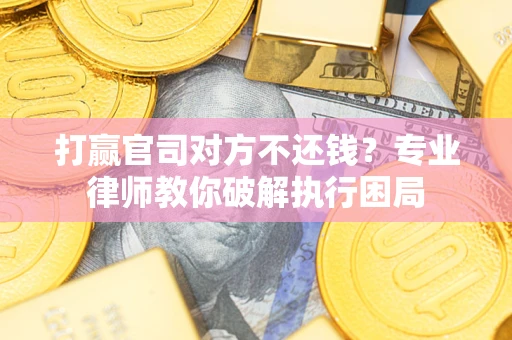 济南打赢官司对方不还钱？专业律师教你破解执行困局