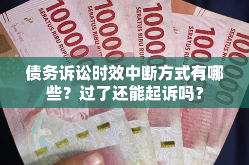 济南债务诉讼时效中断方式有哪些？过了还能起诉吗？