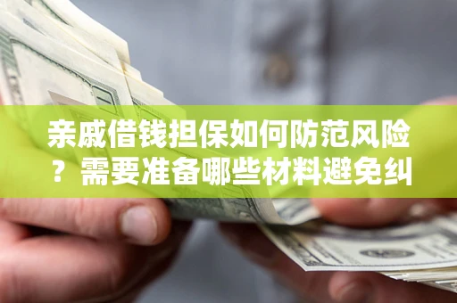 济南亲戚借钱担保如何防范风险？需要准备哪些材料避免纠纷？