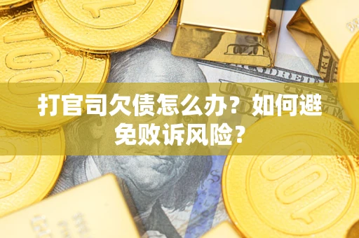 济南打官司欠债怎么办？如何避免败诉风险？