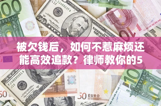 济南被欠钱后，如何不惹麻烦还能高效追款？律师教你的5步合法讨债法