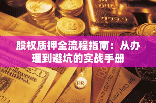 济南股权质押全流程指南：从办理到避坑的实战手册
