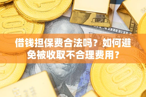 济南借钱担保费合法吗？如何避免被收取不合理费用？