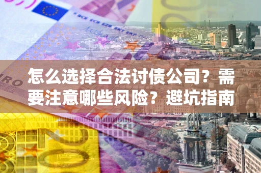 济南怎么选择合法讨债公司？需要注意哪些风险？避坑指南来了！