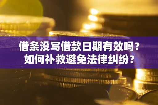 济南借条没写借款日期有效吗？如何补救避免法律纠纷？