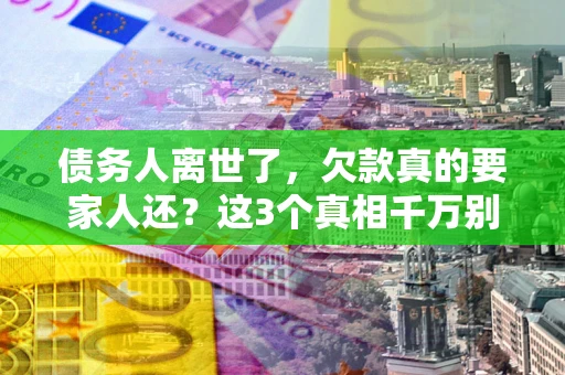 济南债务人离世了，欠款真的要家人还？这3个真相千万别弄错