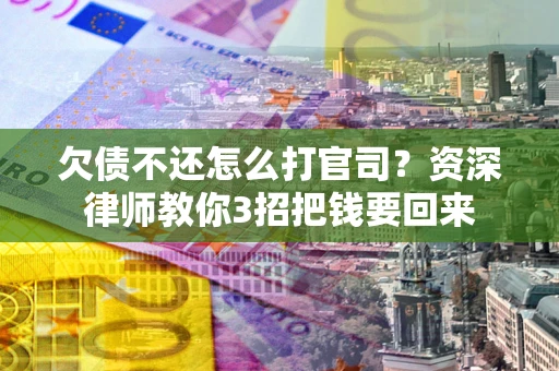 济南欠债不还怎么打官司？资深律师教你3招把钱要回来