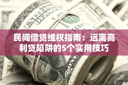 济南民间借贷维权指南：远离高利贷陷阱的5个实用技巧
