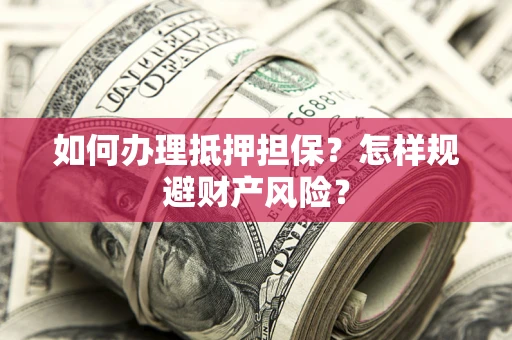 济南如何办理抵押担保？怎样规避财产风险？